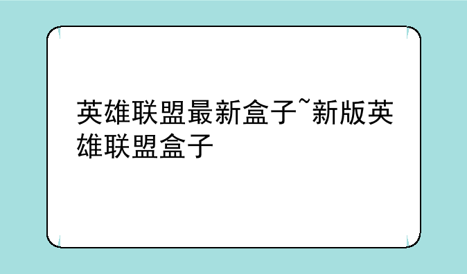 英雄联盟最新盒子~新版英雄联盟盒子