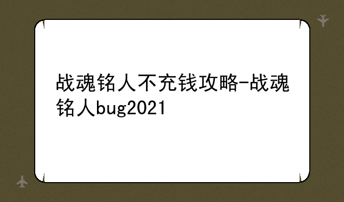 战魂铭人不充钱攻略-战魂铭人bug2021