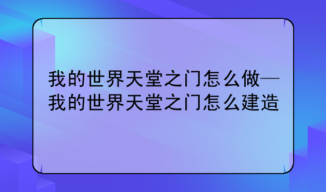 我的世界天堂之门怎么做—我的世界天堂之门怎么建造
