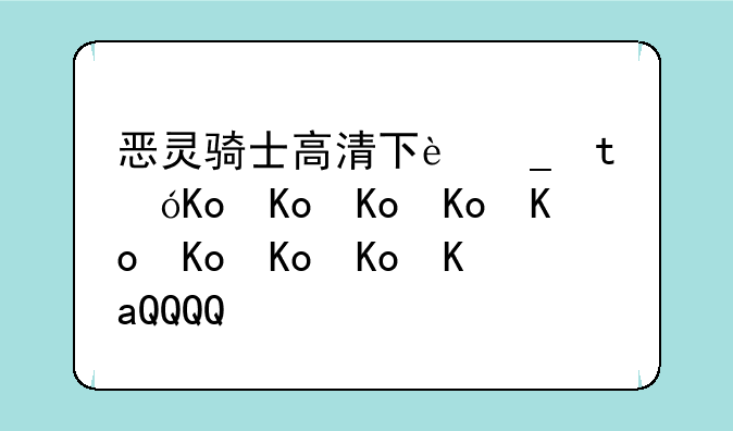 恶灵骑士高清下载~恶灵骑士国语下载