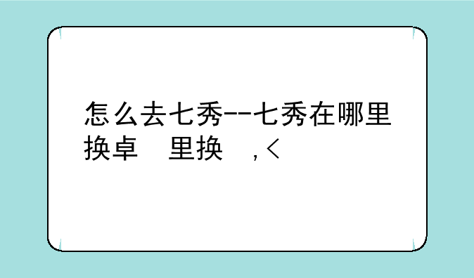 怎么去七秀--七秀在哪里换牌子