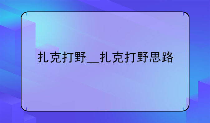 扎克打野__扎克打野思路