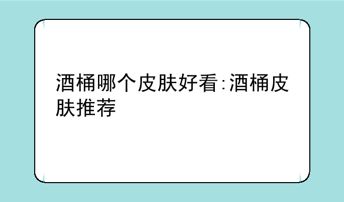 酒桶哪个皮肤好看:酒桶皮肤推荐