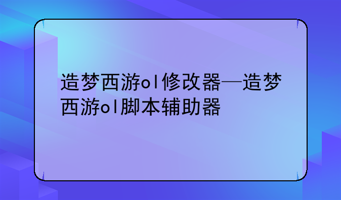 造梦西游ol修改器—造梦西游ol脚本辅助器