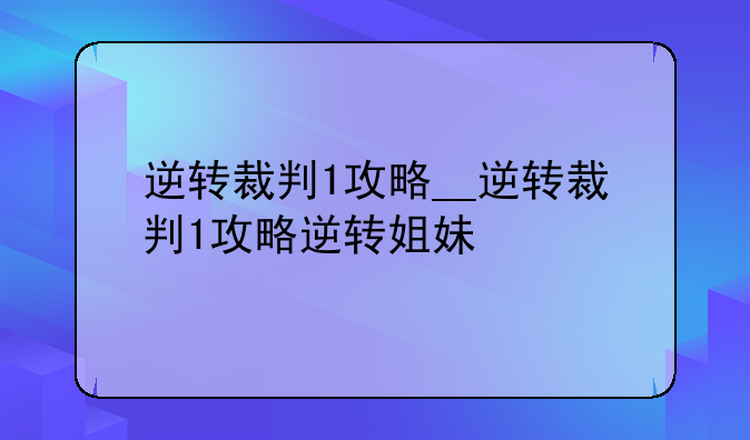 逆转裁判1攻略__逆转裁判1攻略逆转姐妹
