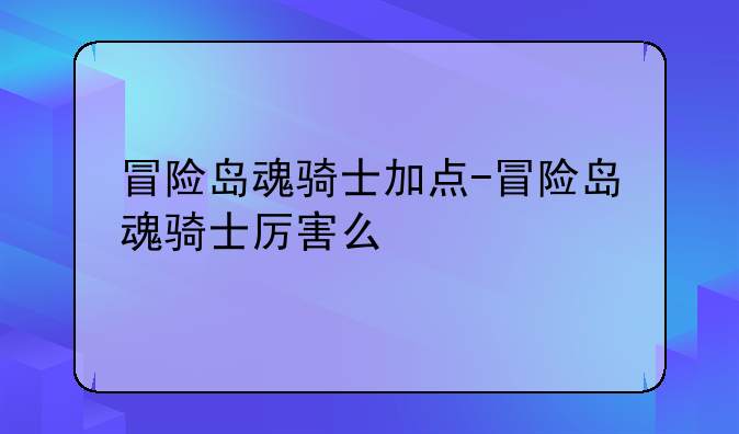 冒险岛魂骑士加点-冒险岛魂骑士厉害么