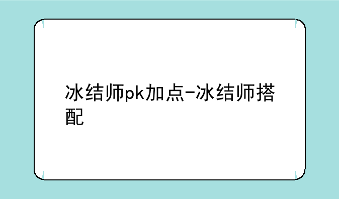 冰结师pk加点-冰结师搭配