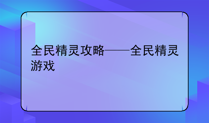 全民精灵攻略——全民精灵游戏