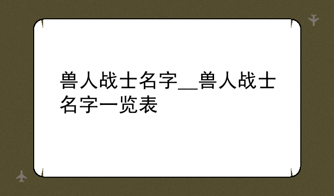 兽人战士名字__兽人战士名字一览表