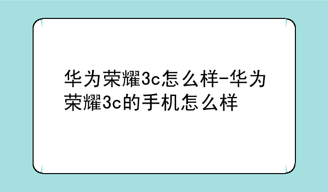 华为荣耀3c怎么样-华为荣耀3c的手机怎么样