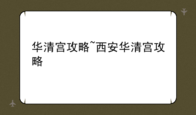 华清宫攻略~西安华清宫攻略