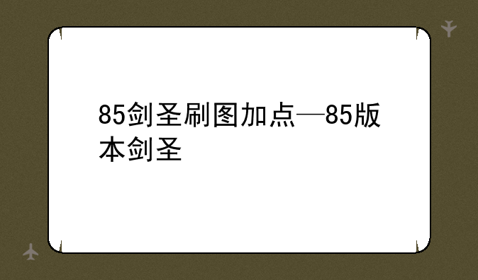 85剑圣刷图加点—85版本剑圣