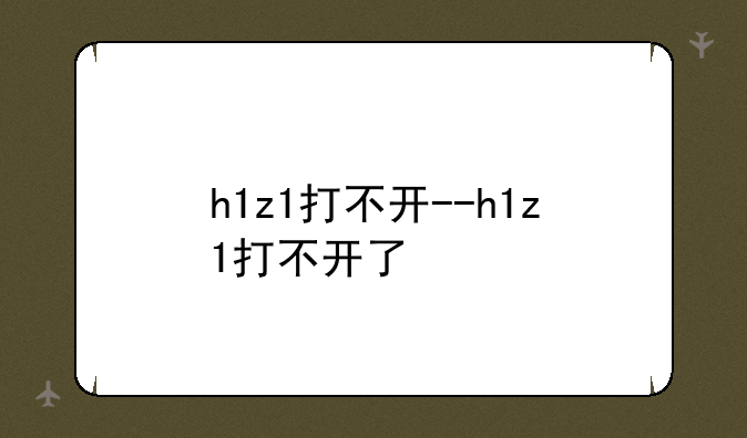 h1z1打不开--h1z1打不开了