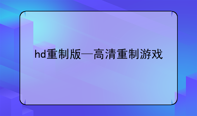 hd重制版—高清重制游戏