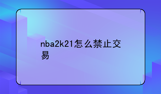 nba2k21怎么禁止交易