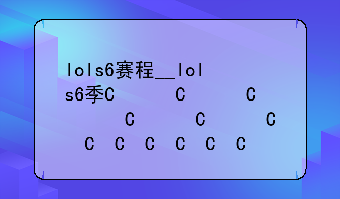 lols6赛程__lols6季中赛