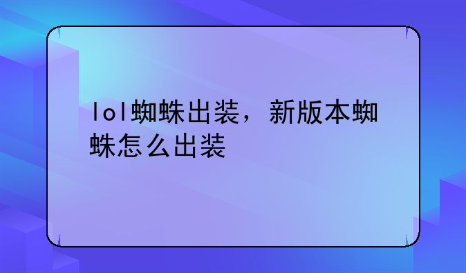 lol蜘蛛出装，新版本蜘蛛怎么出装