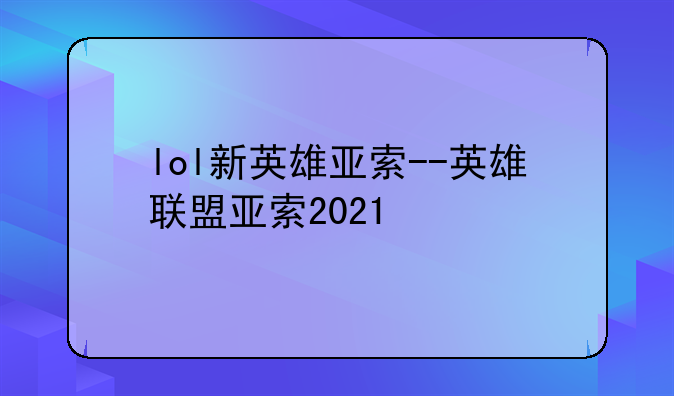 lol新英雄亚索--英雄联盟亚索2021