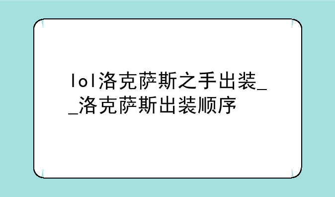 lol洛克萨斯之手出装__洛克萨斯出装顺序