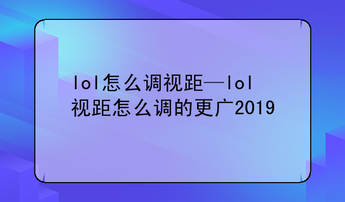 lol怎么调视距—lol视距怎么调的更广2019